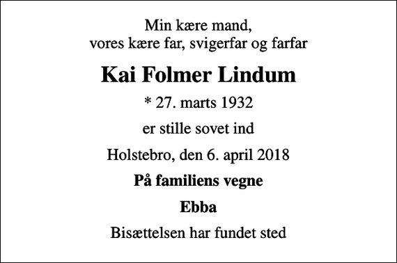 <p>Min kære mand, vores kære far, svigerfar og farfar<br />Kai Folmer Lindum<br />* 27. marts 1932<br />er stille sovet ind<br />Holstebro, den 6. april 2018<br />På familiens vegne<br />Ebba<br />Bisættelsen har fundet sted</p>