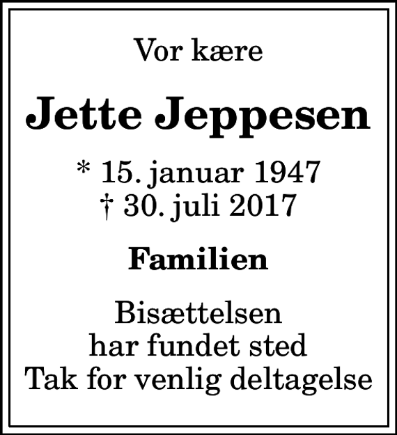 <p>Vor kære<br />Jette Jeppesen<br />* 15. januar 1947<br />✝ 30. juli 2017<br />Familien<br />Bisættelsen har fundet sted Tak for venlig deltagelse</p>