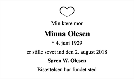 <p>Min kære mor<br />Minna Olesen<br />* 4. juni 1929<br />er stille sovet ind den 2. august 2018<br />Søren W. Olesen<br />Bisættelsen har fundet sted</p>