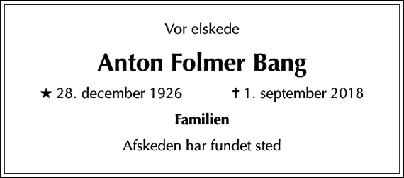 <p>Vor elskede<br />Anton Folmer Bang<br />* 28. december 1926 ✝ 1. september 2018<br />Familien<br />Afskeden har fundet sted</p>