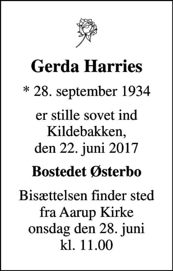 <p>Gerda Harries<br />* 28. september 1934<br />er stille sovet ind Kildebakken, den 22. juni 2017<br />Bostedet Østerbo<br />Bisættelsen finder sted fra Aarup Kirke onsdag den 28. juni kl. 11.00</p>