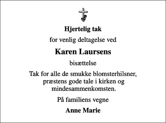 <p>Hjertelig tak<br />for venlig deltagelse ved<br />Karen Laursens<br />bisættelse<br />Tak for alle de smukke blomsterhilsner, præstens gode tale i kirken og mindesammenkomsten.<br />På familiens vegne<br />Anne Marie</p>