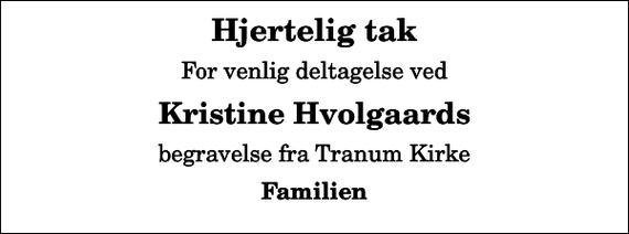 <p>Hjertelig tak<br />For venlig deltagelse ved<br />Kristine Hvolgaards<br />begravelse fra Tranum Kirke<br />Familien</p>