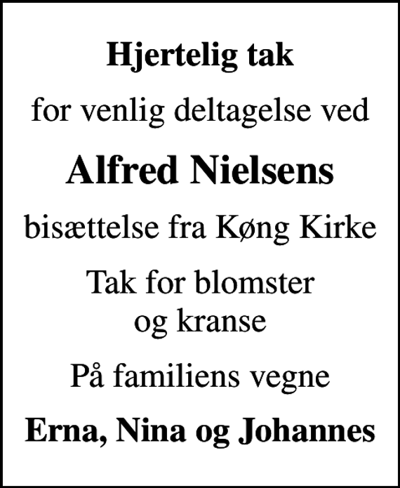 <p>Hjertelig tak<br />for venlig deltagelse ved<br />Alfred Nielsens<br />bisættelse fra Køng Kirke<br />Tak for blomster og kranse<br />På familiens vegne<br />Erna, Nina og Johannes</p>