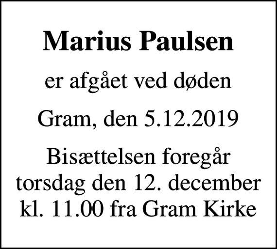 <p>Marius Paulsen<br />er afgået ved døden<br />Gram, den 5.12.2019<br />Bisættelsen foregår torsdag den 12. december kl. 11.00 fra Gram Kirke</p>