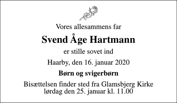 <p>Vores allesammens far<br />Svend Åge Hartmann<br />er stille sovet ind<br />Haarby, den 16. januar 2020<br />Børn og svigerbørn<br />Bisættelsen finder sted fra Glamsbjerg Kirke lørdag den 25. januar kl. 11.00</p>
