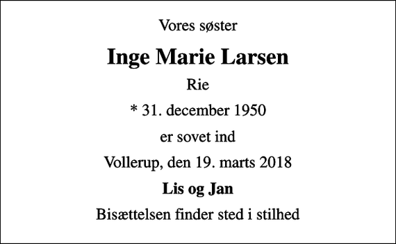 <p>Vores søster<br />Inge Marie Larsen<br />Rie<br />* 31. december 1950<br />er sovet ind<br />Vollerup, den 19. marts 2018<br />Lis og Jan<br />Bisættelsen finder sted i stilhed</p>