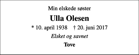 <p>Min elskede søster<br />Ulla Olesen<br />* 10. april 1938 ✝ 20. juni 2017<br />Elsket og savnet<br />Tove</p>