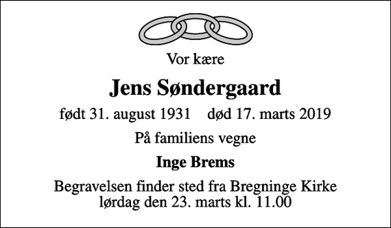 <p>Vor kære<br />Jens Søndergaard<br />født 31. august 1931 død 17. marts 2019<br />På familiens vegne<br />Inge Brems<br />Begravelsen finder sted fra Bregninge Kirke lørdag den 23. marts kl. 11.00</p>