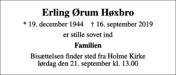 <p>Erling Ørum Høxbro<br />* 19. december 1944 ✝ 16. september 2019<br />er stille sovet ind<br />Familien<br />Bisættelsen finder sted fra Holme Kirke lørdag den 21. september kl. 13.00</p>