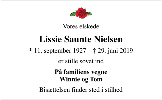 <p>Vores elskede<br />Lissie Saunte Nielsen<br />* 11. september 1927 ✝ 29. juni 2019<br />er stille sovet ind<br />På familiens vegne Winnie og Tom<br />Bisættelsen finder sted i stilhed</p>