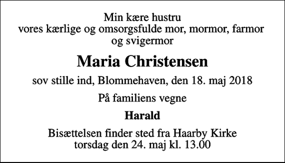 <p>Min kære hustru vores kærlige og omsorgsfulde mor, mormor, farmor og svigermor<br />Maria Christensen<br />sov stille ind, Blommehaven, den 18. maj 2018<br />På familiens vegne<br />Harald<br />Bisættelsen finder sted fra Haarby Kirke torsdag den 24. maj kl. 13.00</p>