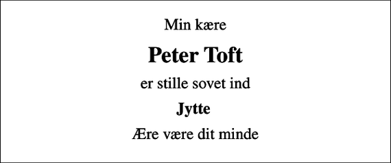 <p>Min kære<br />Peter Toft<br />er stille sovet ind<br />Jytte<br />Ære være dit minde</p>