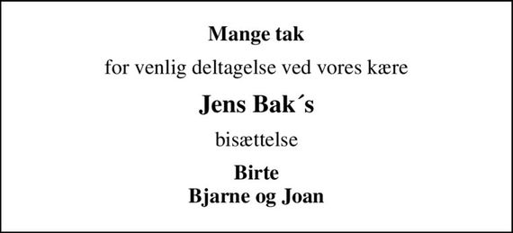 Mange tak
for venlig deltagelse ved vores kære
Jens Bak´s
bisættelse
Birte Bjarne og Joan