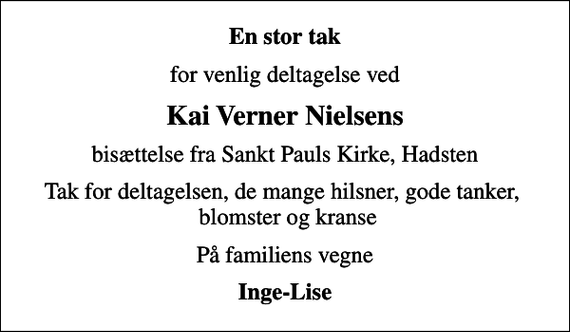 <p>En stor tak<br />for venlig deltagelse ved<br />Kai Verner Nielsens<br />bisættelse fra Sankt Pauls Kirke, Hadsten<br />Tak for deltagelsen, de mange hilsner, gode tanker, blomster og kranse<br />På familiens vegne<br />Inge-Lise</p>