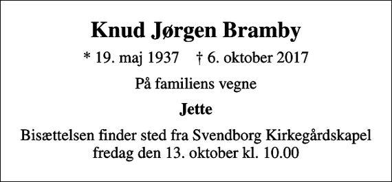 <p>Knud Jørgen Bramby<br />* 19. maj 1937 ✝ 6. oktober 2017<br />På familiens vegne<br />Jette<br />Bisættelsen finder sted fra Svendborg Kirkegårdskapel fredag den 13. oktober kl. 10.00</p>