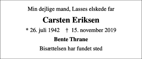 <p>Min dejlige mand, Lasses elskede far<br />Carsten Eriksen<br />* 26. juli 1942 ✝ 15. november 2019<br />Bente Thrane<br />Bisættelsen har fundet sted</p>