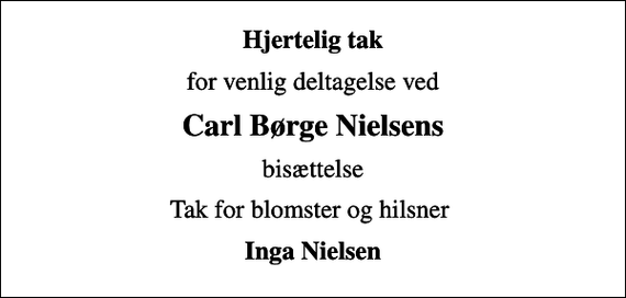 <p>Hjertelig tak<br />for venlig deltagelse ved<br />Carl Børge Nielsens<br />bisættelse<br />Tak for blomster og hilsner<br />Inga Nielsen</p>