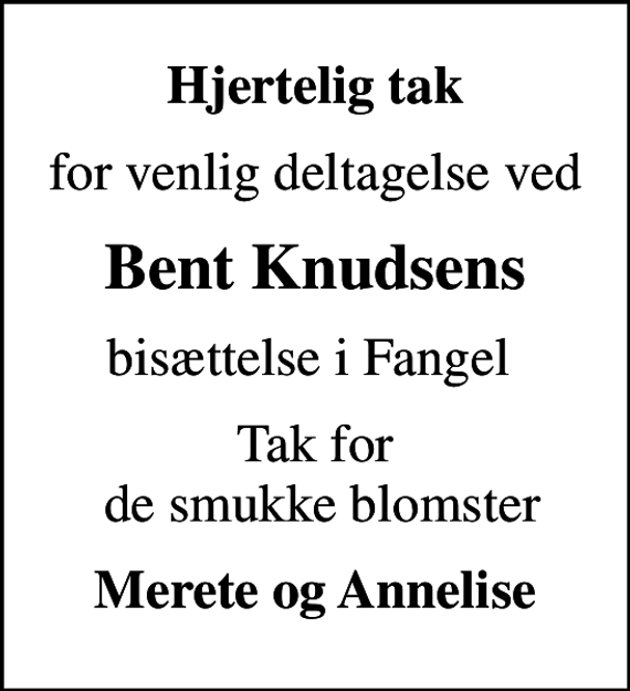 <p>Hjertelig tak<br />for venlig deltagelse ved<br />Bent Knudsens<br />bisættelse i Fangel<br />Tak for de smukke blomster<br />Merete og Annelise</p>