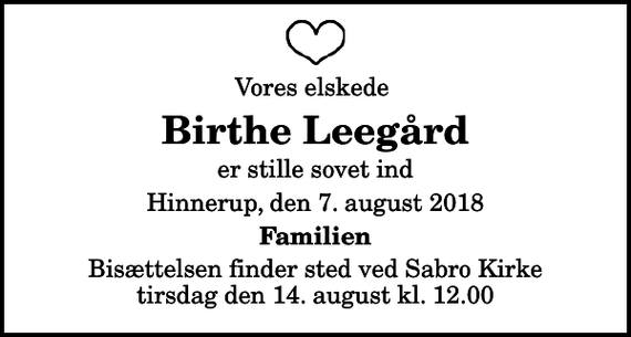 <p>Vores elskede<br />Birthe Leegård<br />er stille sovet ind<br />Hinnerup, den 7. august 2018<br />Familien<br />Bisættelsen finder sted ved Sabro Kirke tirsdag den 14. august kl. 12.00</p>