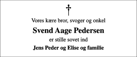 <p>Vores kære bror, svoger og onkel<br />Svend Aage Pedersen<br />er stille sovet ind<br />Jens Peder og Elise og familie</p>