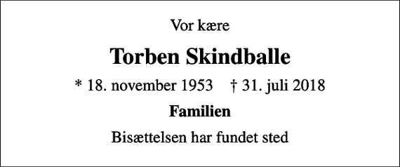 <p>Vor kære<br />Torben Skindballe<br />* 18. november 1953 ✝ 31. juli 2018<br />Familien<br />Bisættelsen har fundet sted</p>