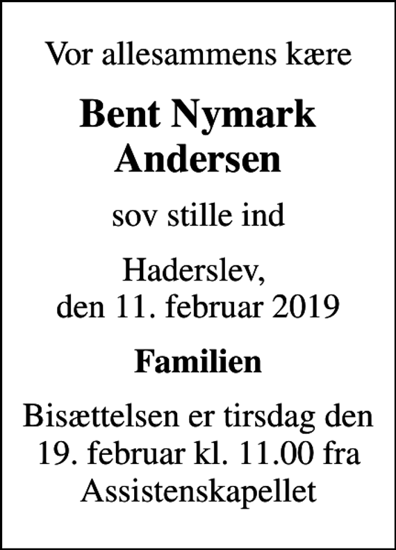 <p>Vor allesammens kære<br />Bent Nymark Andersen<br />sov stille ind<br />Haderslev, den 11. februar 2019<br />Familien<br />Bisættelsen er tirsdag den 19. februar kl. 11.00 fra Assistenskapellet</p>