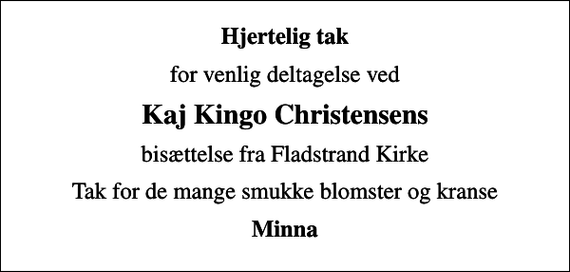 <p>Hjertelig tak<br />for venlig deltagelse ved<br />Kaj Kingo Christensens<br />bisættelse fra Fladstrand Kirke<br />Tak for de mange smukke blomster og kranse<br />Minna</p>