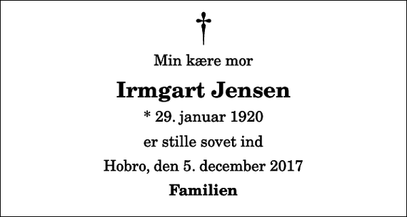 <p>Min kære mor<br />Irmgart Jensen<br />* 29. januar 1920<br />er stille sovet ind<br />Hobro, den 5. december 2017<br />Familien</p>