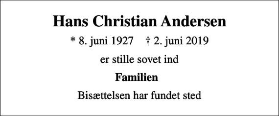 <p>Hans Christian Andersen<br />* 8. juni 1927 ✝ 2. juni 2019<br />er stille sovet ind<br />Familien<br />Bisættelsen har fundet sted</p>
