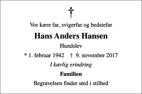 <p>Vor kære far, svigerfar og bedstefar<br />Hans Anders Hansen<br />Hundslev<br />* 1. februar 1942 ✝ 9. november 2017<br />I kærlig erindring<br />Familien<br />Begravelsen finder sted i stilhed</p>