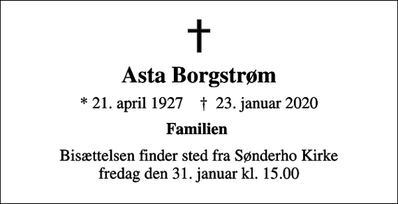 <p>Asta Borgstrøm<br />* 21. april 1927 ✝ 23. januar 2020<br />Familien<br />Bisættelsen finder sted fra Sønderho Kirke fredag den 31. januar kl. 15.00</p>