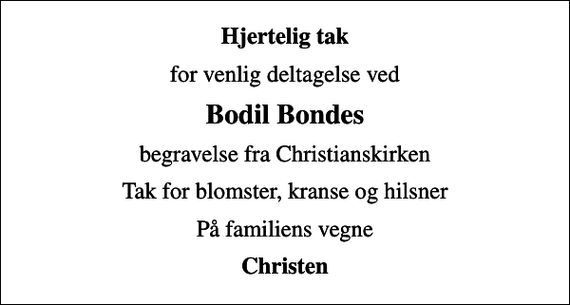 <p>Hjertelig tak<br />for venlig deltagelse ved<br />Bodil Bondes<br />begravelse fra Christianskirken<br />Tak for blomster, kranse og hilsner<br />På familiens vegne<br />Christen</p>