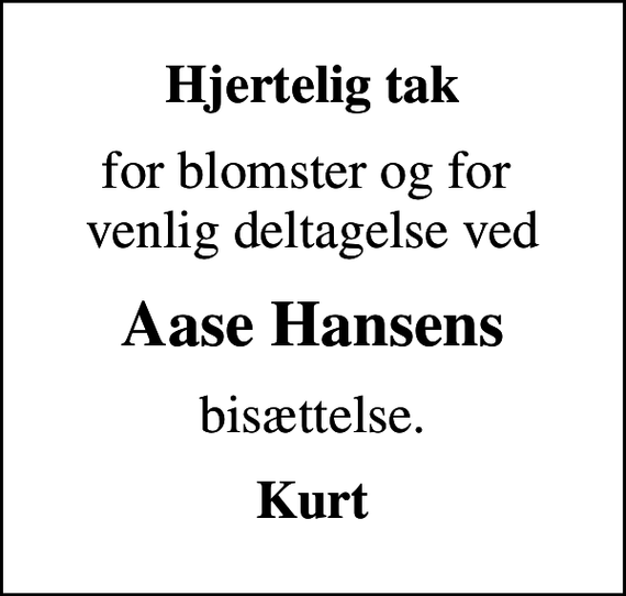 <p>Hjertelig tak<br />for blomster og for venlig deltagelse ved<br />Aase Hansens<br />bisættelse.<br />Kurt</p>