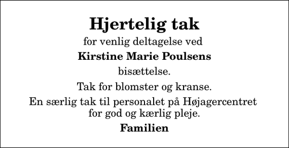 <p>Hjertelig tak<br />for venlig deltagelse ved<br />Kirstine Marie Poulsens<br />bisættelse.<br />Tak for blomster og kranse.<br />En særlig tak til personalet på Højagercentret for god og kærlig pleje.<br />Familien</p>