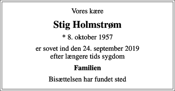 <p>Vores kære<br />Stig Holmstrøm<br />* 8. oktober 1957<br />er sovet ind den 24. september 2019 efter længere tids sygdom<br />Familien<br />Bisættelsen har fundet sted</p>