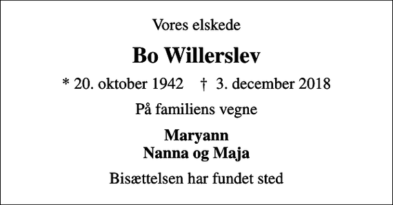 <p>Vores elskede<br />Bo Willerslev<br />* 20. oktober 1942 ✝ 3. december 2018<br />På familiens vegne<br />Maryann Nanna og Maja<br />Bisættelsen har fundet sted</p>
