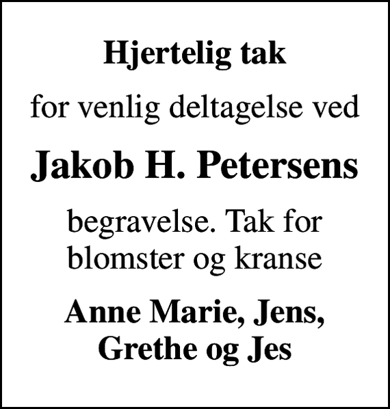 <p>Hjertelig tak<br />for venlig deltagelse ved<br />Jakob H. Petersens<br />begravelse. Tak for blomster og kranse<br />Anne Marie, Jens, Grethe og Jes</p>