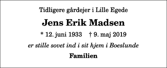 <p>Tidligere gårdejer i Lille Egede<br />Jens Erik Madsen<br />* 12. juni 1933 ✝ 9. maj 2019<br />er stille sovet ind i sit hjem i Boeslunde<br />Familien</p>
