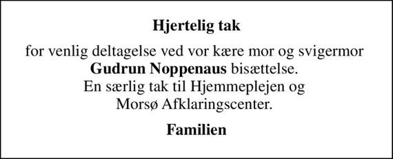 Hjertelig tak
for venlig deltagelse ved vor kære mor og svigermor  <b>Gudrun Noppenaus</b> bisættelse.  En særlig tak til Hjemmeplejen og  Morsø Afklaringscenter. 
Familien