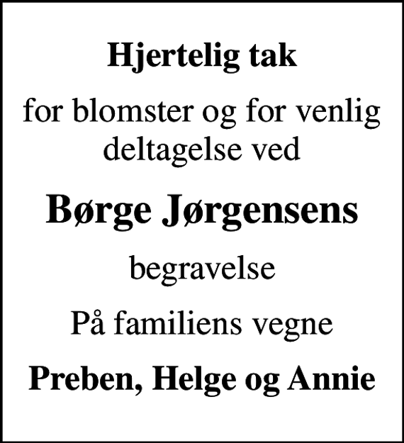 <p>Hjertelig tak<br />for blomster og for venlig deltagelse ved<br />Børge Jørgensens<br />begravelse<br />På familiens vegne<br />Preben, Helge og Annie</p>