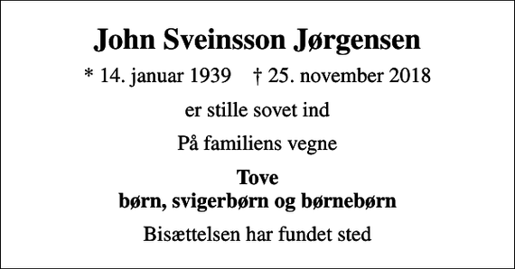 <p>John Sveinsson Jørgensen<br />* 14. januar 1939 ✝ 25. november 2018<br />er stille sovet ind<br />På familiens vegne<br />Tove børn, svigerbørn og børnebørn<br />Bisættelsen har fundet sted</p>