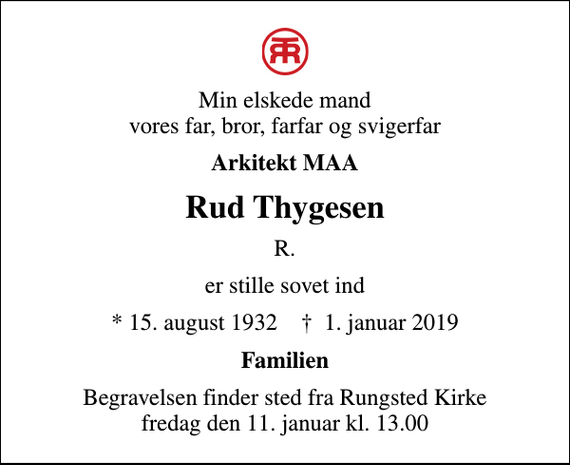 <p>Min elskede mand vores far, bror, farfar og svigerfar<br />Arkitekt MAA<br />Rud Thygesen<br />R.<br />er stille sovet ind<br />* 15. august 1932 ✝ 1. januar 2019<br />Familien<br />Begravelsen finder sted fra Rungsted Kirke fredag den 11. januar kl. 13.00</p>