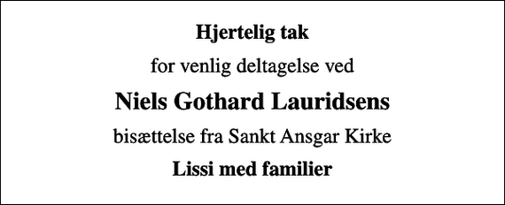 <p>Hjertelig tak<br />for venlig deltagelse ved<br />Niels Gothard Lauridsens<br />bisættelse fra Sankt Ansgar Kirke<br />Lissi med familier</p>