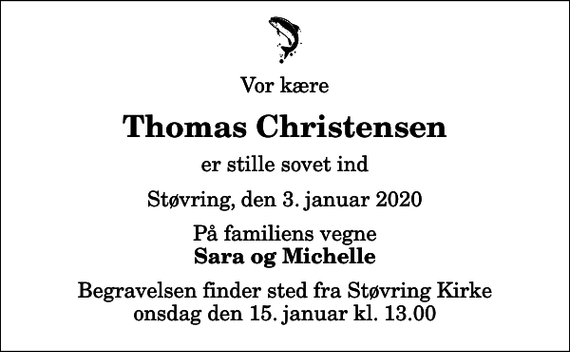 <p>Vor kære<br />Thomas Christensen<br />er stille sovet ind<br />Støvring, den 3. januar 2020<br />På familiens vegne<br />Sara og Michelle<br />Begravelsen finder sted fra Støvring Kirke onsdag den 15. januar kl. 13.00</p>