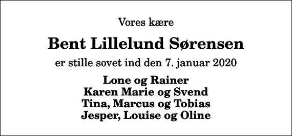 <p>Vores kære<br />Bent Lillelund Sørensen<br />er stille sovet ind den 7. januar 2020<br />Lone og Rainer Karen Marie og Svend Tina, Marcus og Tobias Jesper, Louise og Oline</p>
