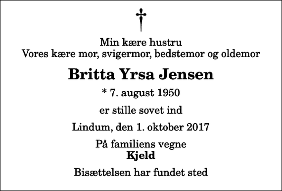 <p>Min kære hustru Vores kære mor, svigermor, bedstemor og oldemor<br />Britta Yrsa Jensen<br />* 7. august 1950<br />er stille sovet ind<br />Lindum, den 1. oktober 2017<br />På familiens vegne<br />Kjeld<br />Bisættelsen har fundet sted</p>