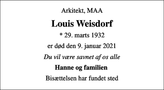 <p>Arkitekt, MAA<br />Louis Weisdorf<br />* 29. marts 1932<br />er død den 9. januar 2021<br />Du vil være savnet af os alle<br />Hanne og familien<br />Bisættelsen har fundet sted</p>