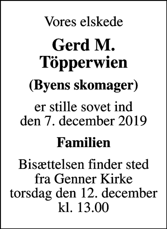 <p>Vores elskede<br />Gerd M. Töpperwien<br />(Byens skomager)<br />er stille sovet ind den 7. december 2019<br />Familien<br />Bisættelsen finder sted fra Genner Kirke torsdag den 12. december kl. 13.00</p>