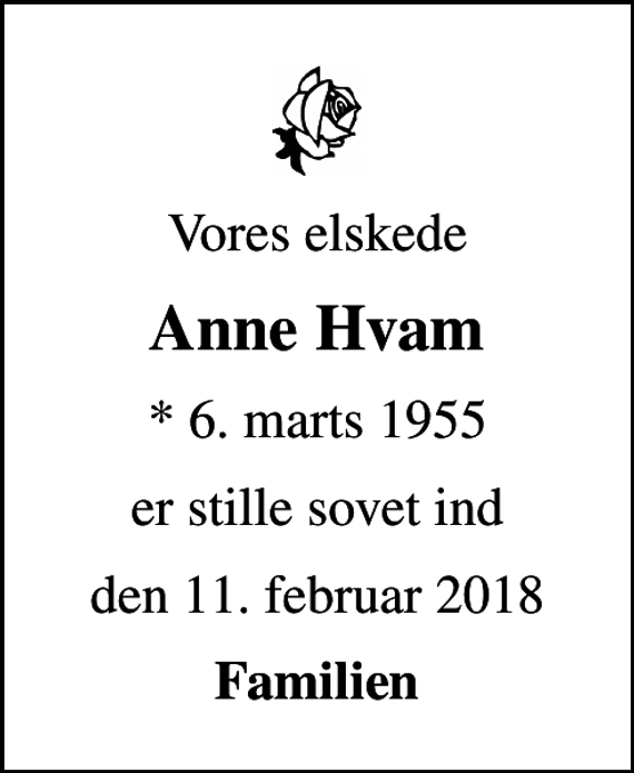 <p>Vores elskede<br />Anne Hvam<br />* 6. marts 1955<br />er stille sovet ind<br />den 11. februar 2018<br />Familien</p>